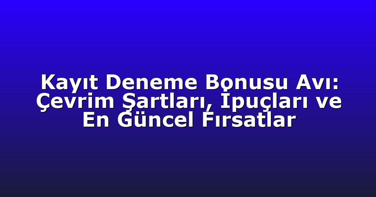 Kayıt Deneme Bonusu Avı: Çevrim Şartları, İpuçları ve En Güncel Fırsatlar