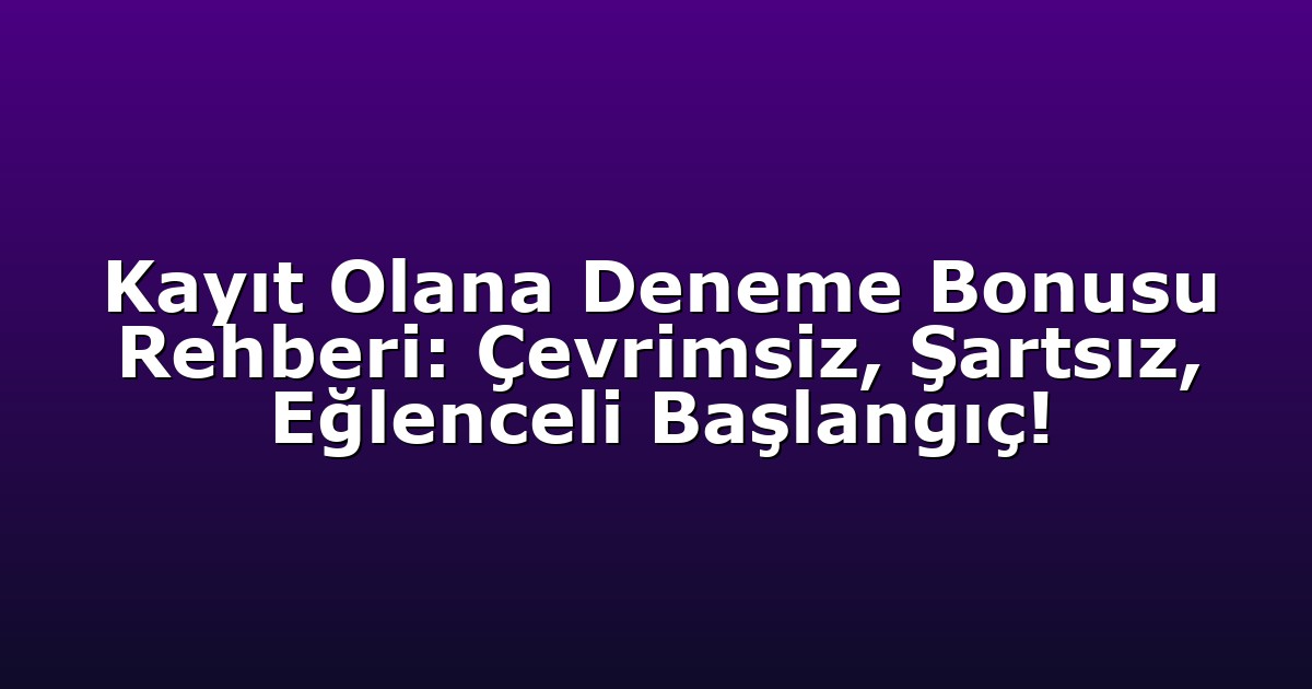 Kayıt Olana Deneme Bonusu Rehberi: Çevrimsiz, Şartsız, Eğlenceli Başlangıç!