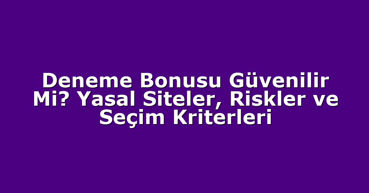 Deneme Bonusu Güvenilir Mi? Yasal Siteler, Riskler ve Seçim Kriterleri