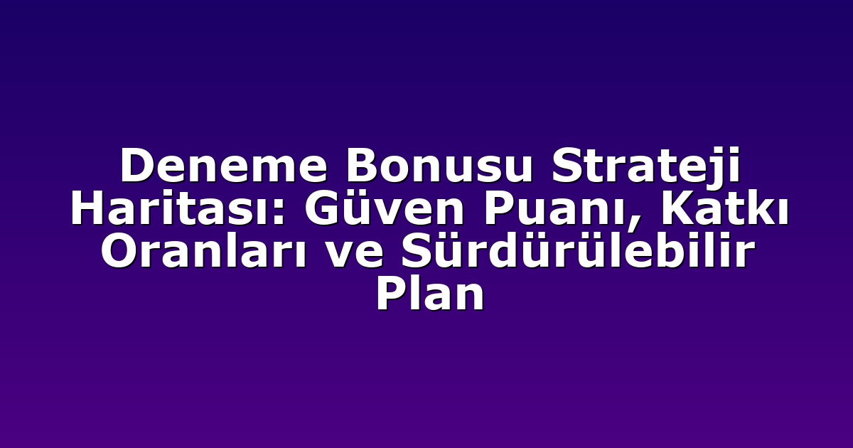 Deneme Bonusu - Anasayfa 4 Deneme Bonusu Strateji Haritası: Güven Puanı, Katkı Oranları ve Sürdürülebilir Plan